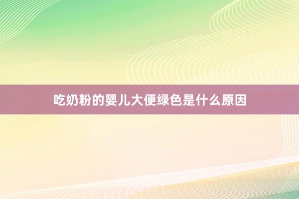 吃奶粉的婴儿大便绿色是什么原因